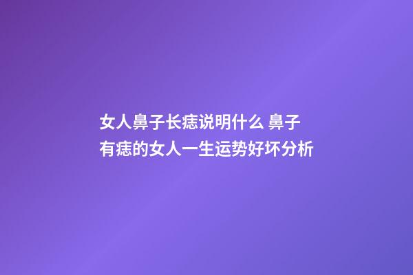 女人鼻子长痣说明什么 鼻子有痣的女人一生运势好坏分析